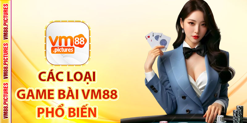 Các Tựa Game Bài VM88 Phổ Biến Nhất Hiện Nay