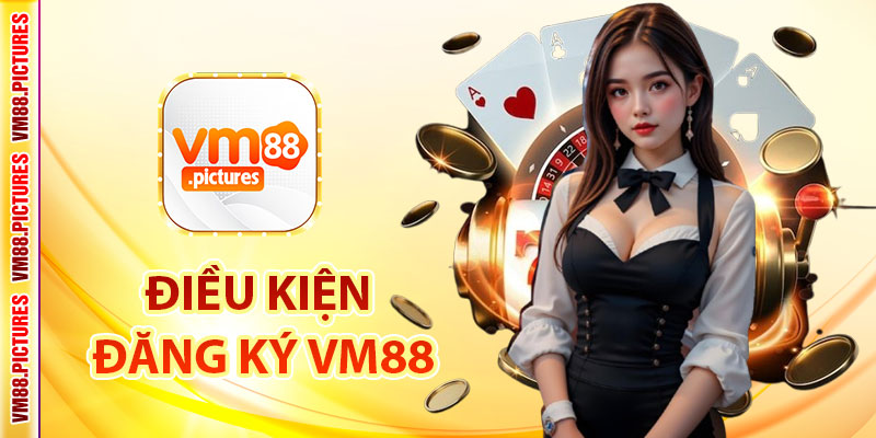 Điều Kiện Đăng Ký VM88 Cho Người Mới