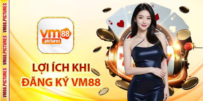 Lợi Ích Khi Đăng Ký Tài Khoản VM88