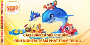 Cách Bắn Cá Siêu Chuẩn – Kinh Nghiệm Săn Boss Trăm Phát Trăm Trúng