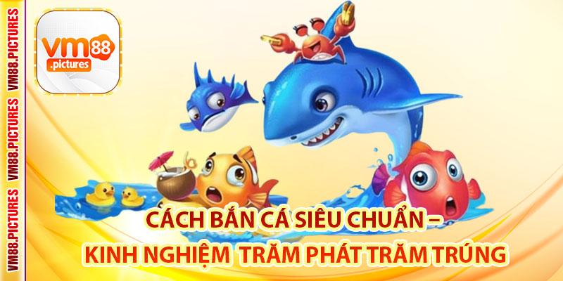 Cách Bắn Cá Siêu Chuẩn – Kinh Nghiệm Săn Boss Trăm Phát Trăm Trúng