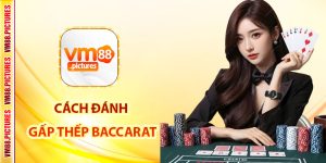 Cách đánh gấp thếp Baccarat – Kinh nghiệm thực chiến từ cao thủ