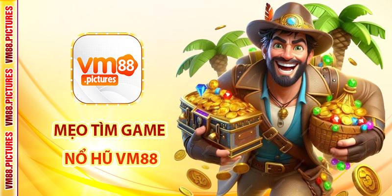 Mẹo Tìm Game Nổ Hũ – Gợi Ý Các Slot Có Tỷ Lệ Nổ Cao Tại VM88
