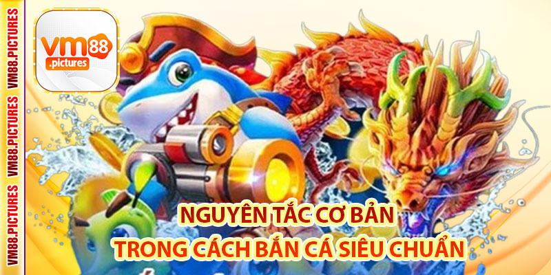Nguyên Tắc Cơ Bản Trong Cách Bắn Cá Siêu Chuẩn