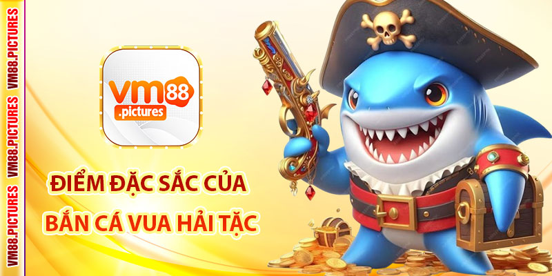 Những Điểm Đặc Sắc Của Game Bắn Cá Vua Hải Tặc