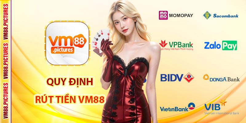 Những Quy Định Cần Biết Trước Khi Rút Tiền VM88