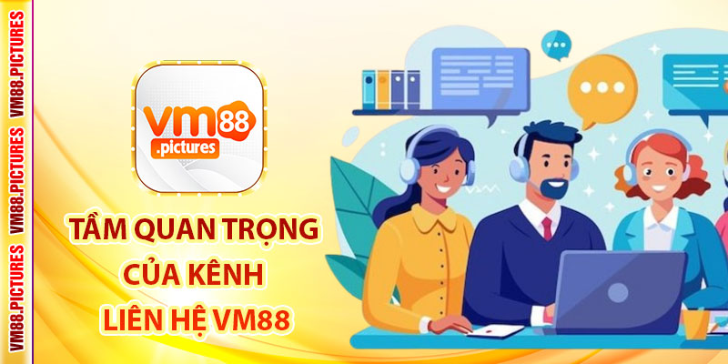 Tầm Quan Trọng Của Kênh Liên Hệ VM88