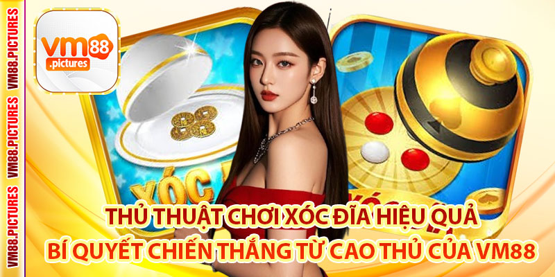 Thủ Thuật Chơi Xóc Đĩa Hiệu Quả – Bí Quyết Chiến Thắng Từ Cao Thủ Của VM88