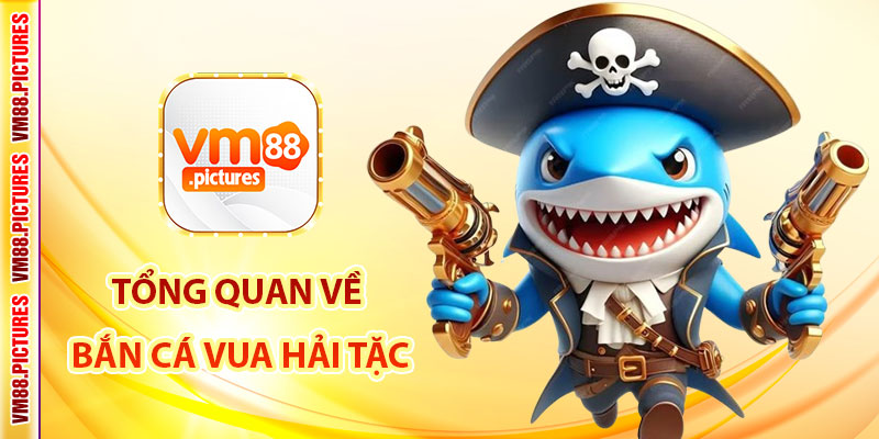 Tổng Quan Về Trò Chơi Bắn Cá Vua Hải Tặc 2025