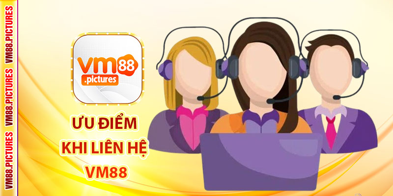 Ưu Điểm Khi Liên Hệ VM88
