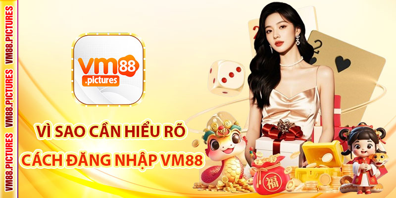 Vì Sao Cần Hiểu Rõ Cách Đăng Nhập VM88?